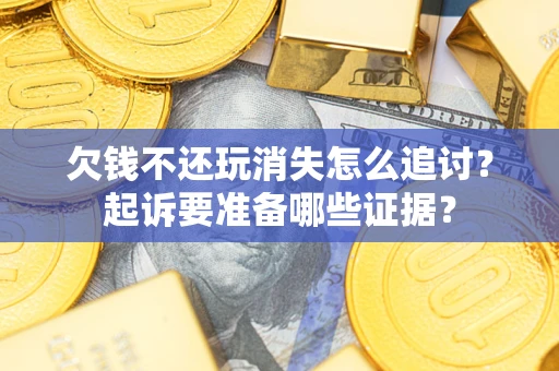 济南欠钱不还玩消失怎么追讨？起诉要准备哪些证据？