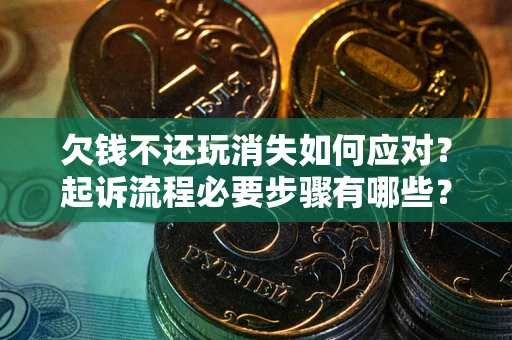 济南欠钱不还玩消失如何应对？起诉流程必要步骤有哪些？