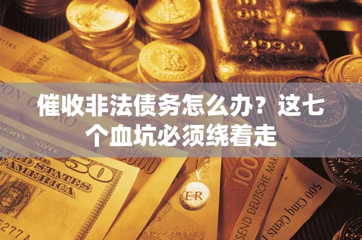 济南催收非法债务怎么办？这七个血坑必须绕着走