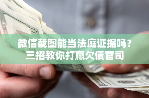 济南微信截图能当法庭证据吗？三招教你打赢欠债官司