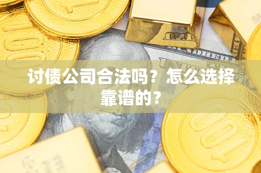 济南讨债公司合法吗？怎么选择靠谱的？