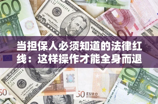 济南当担保人必须知道的法律红线：这样操作才能全身而退