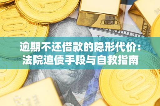 济南逾期不还借款的隐形代价：法院追债手段与自救指南