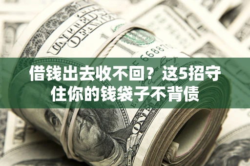 济南借钱出去收不回？这5招守住你的钱袋子不背债