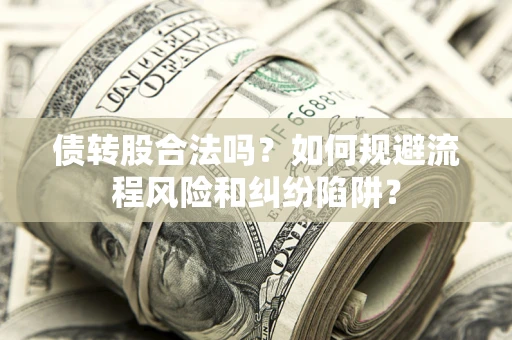 济南债转股合法吗？如何规避流程风险和纠纷陷阱？