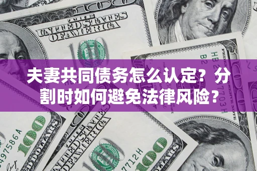 济南夫妻共同债务怎么认定？分割时如何避免法律风险？
