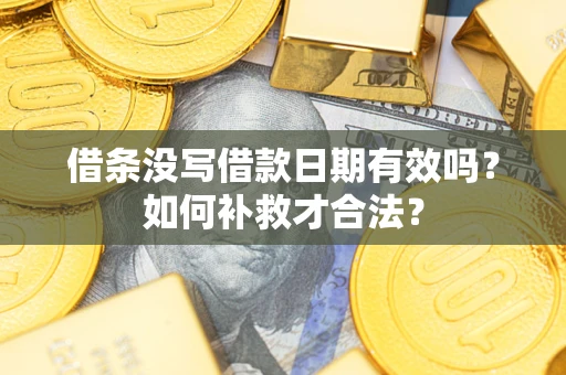 济南借条没写借款日期有效吗？如何补救才合法？