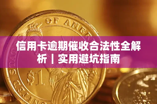 济南信用卡逾期催收合法性全解析｜实用避坑指南