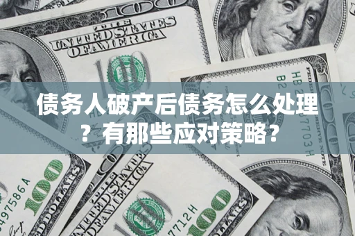 济南债务人破产后债务怎么处理？有那些应对策略？