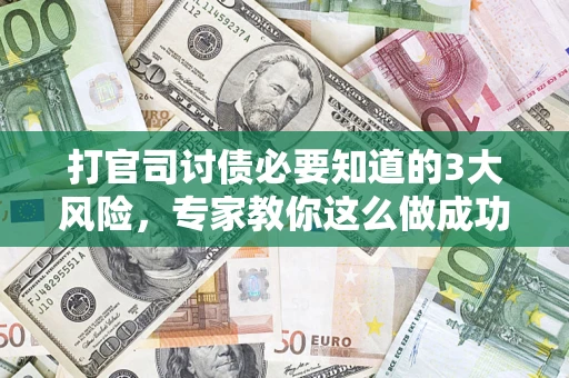 济南打官司讨债必要知道的3大风险，专家教你这么做成功率飙升