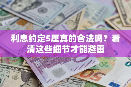 济南利息约定5厘真的合法吗？看清这些细节才能避雷