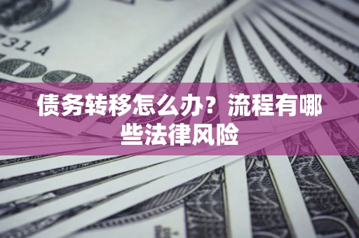 济南债务转移怎么办？流程有哪些法律风险