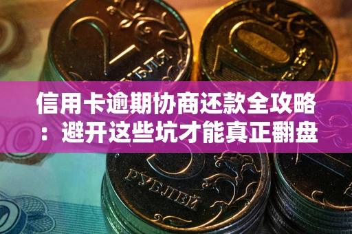 济南信用卡逾期协商还款全攻略：避开这些坑才能真正翻盘