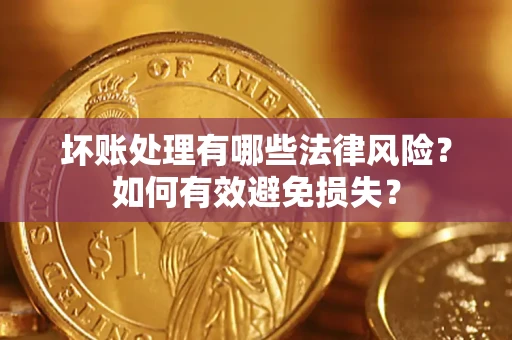 济南坏账处理有哪些法律风险？如何有效避免损失？
