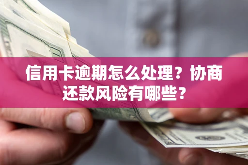 济南信用卡逾期怎么处理？协商还款风险有哪些？